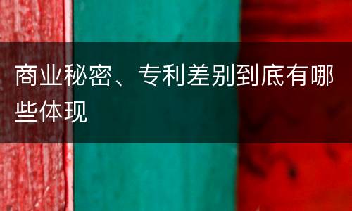 商业秘密、专利差别到底有哪些体现