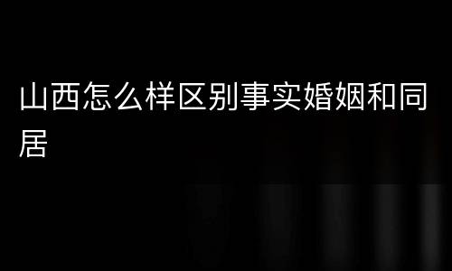 山西怎么样区别事实婚姻和同居