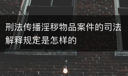 刑法传播淫秽物品案件的司法解释规定是怎样的