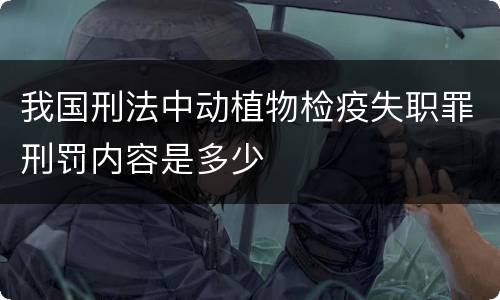 我国刑法中动植物检疫失职罪刑罚内容是多少