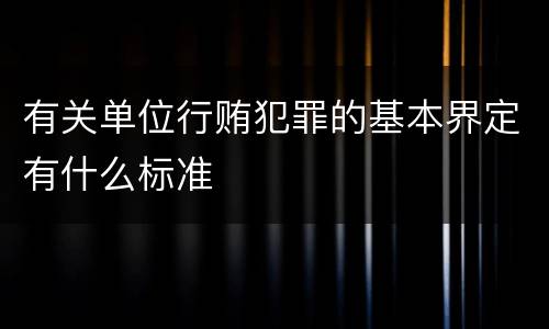 有关单位行贿犯罪的基本界定有什么标准