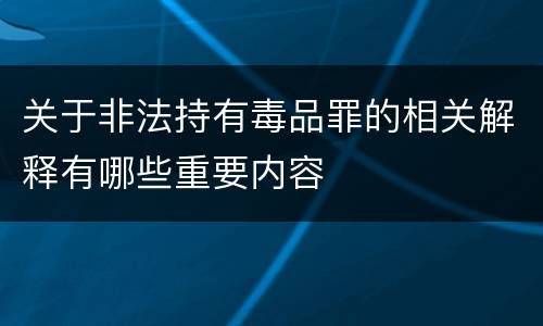 关于非法持有毒品罪的相关解释有哪些重要内容