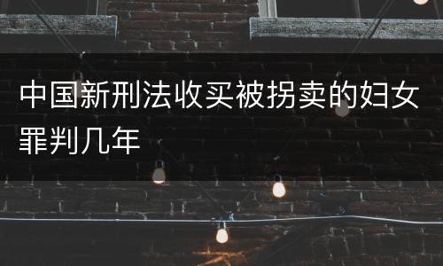中国新刑法收买被拐卖的妇女罪判几年