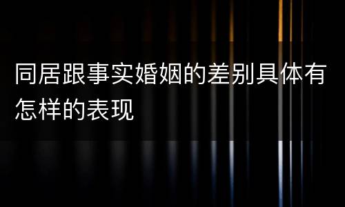 同居跟事实婚姻的差别具体有怎样的表现
