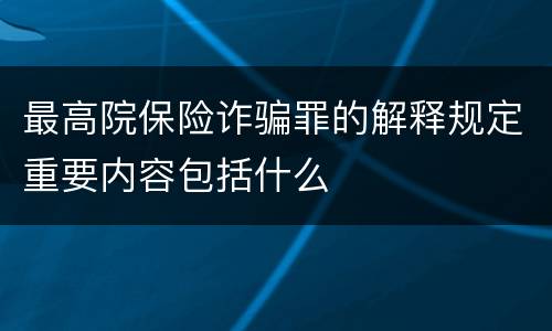 最高院保险诈骗罪的解释规定重要内容包括什么