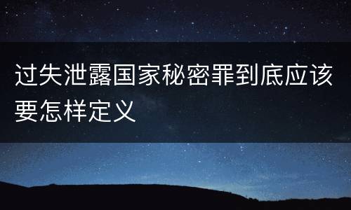 过失泄露国家秘密罪到底应该要怎样定义
