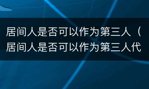 居间人是否可以作为第三人（居间人是否可以作为第三人代理人）