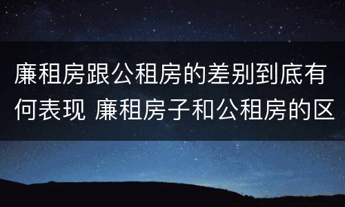 廉租房跟公租房的差别到底有何表现 廉租房子和公租房的区别