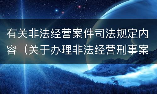 有关非法经营案件司法规定内容（关于办理非法经营刑事案件适用法律若干问题的意见）
