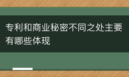 专利和商业秘密不同之处主要有哪些体现