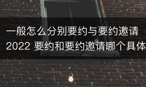 一般怎么分别要约与要约邀请2022 要约和要约邀请哪个具体