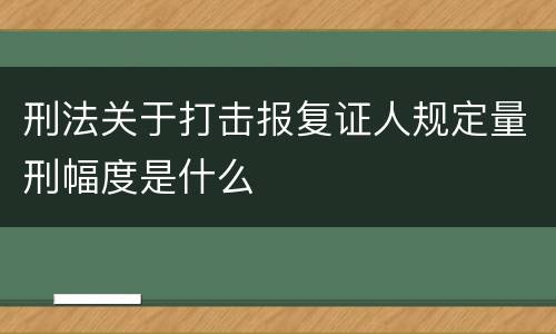 刑法关于打击报复证人规定量刑幅度是什么