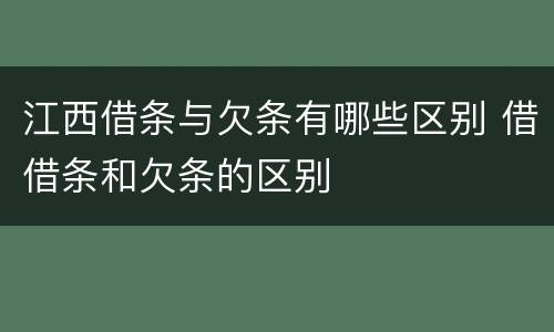 江西借条与欠条有哪些区别 借借条和欠条的区别