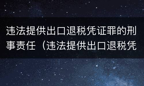 违法提供出口退税凭证罪的刑事责任（违法提供出口退税凭证罪的犯罪主体）