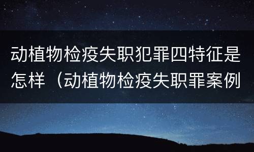 动植物检疫失职犯罪四特征是怎样（动植物检疫失职罪案例）