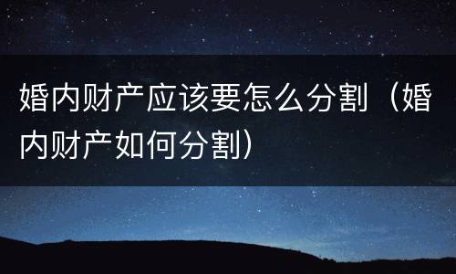 婚内财产应该要怎么分割（婚内财产如何分割）