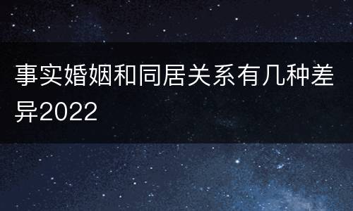 事实婚姻和同居关系有几种差异2022