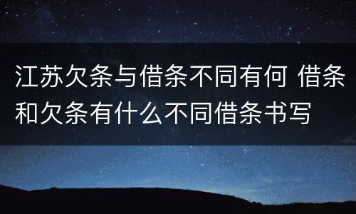 江苏欠条与借条不同有何 借条和欠条有什么不同借条书写