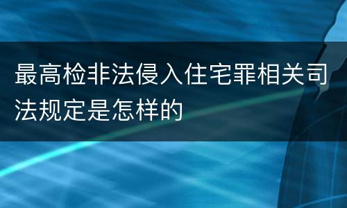 最高检非法侵入住宅罪相关司法规定是怎样的