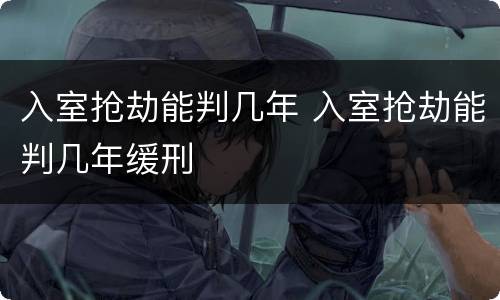 入室抢劫能判几年 入室抢劫能判几年缓刑