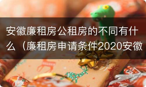 安徽廉租房公租房的不同有什么（廉租房申请条件2020安徽）