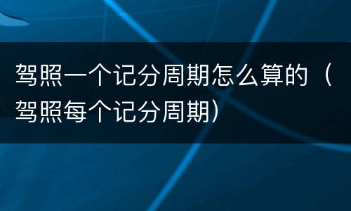 驾照一个记分周期怎么算的（驾照每个记分周期）