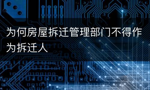 为何房屋拆迁管理部门不得作为拆迁人
