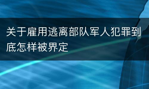 关于雇用逃离部队军人犯罪到底怎样被界定