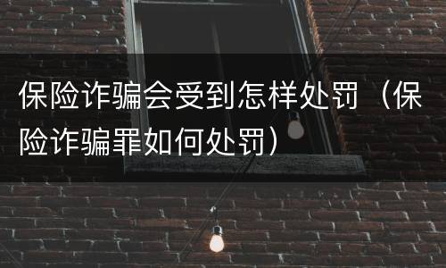 保险诈骗会受到怎样处罚（保险诈骗罪如何处罚）