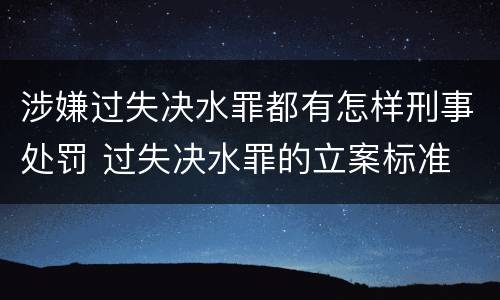 涉嫌过失决水罪都有怎样刑事处罚 过失决水罪的立案标准