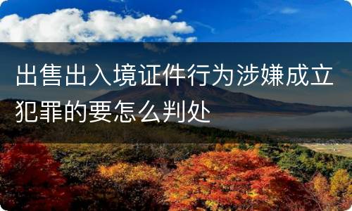 出售出入境证件行为涉嫌成立犯罪的要怎么判处