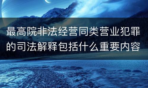 最高院非法经营同类营业犯罪的司法解释包括什么重要内容