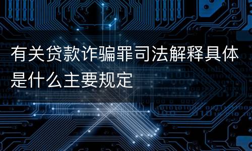 有关贷款诈骗罪司法解释具体是什么主要规定