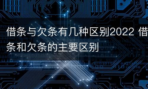 借条与欠条有几种区别2022 借条和欠条的主要区别