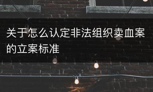 关于怎么认定非法组织卖血案的立案标准
