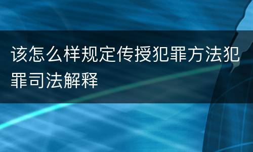 该怎么样规定传授犯罪方法犯罪司法解释