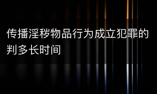 传播淫秽物品行为成立犯罪的判多长时间