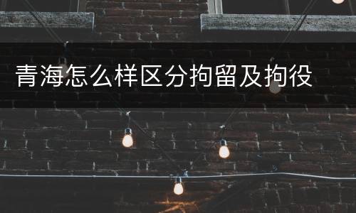 青海怎么样区分拘留及拘役