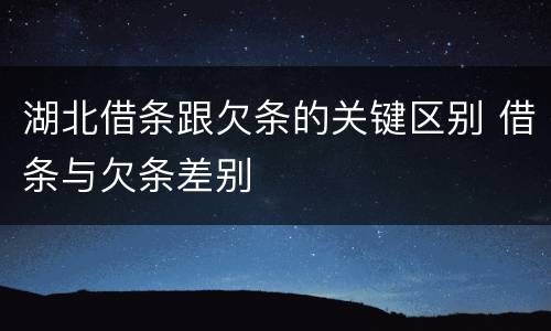湖北借条跟欠条的关键区别 借条与欠条差别