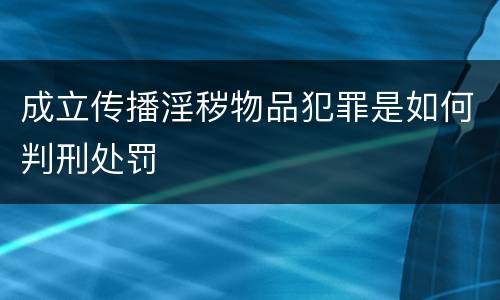 成立传播淫秽物品犯罪是如何判刑处罚