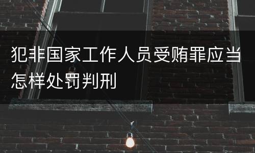 犯非国家工作人员受贿罪应当怎样处罚判刑