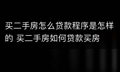 买二手房怎么贷款程序是怎样的 买二手房如何贷款买房