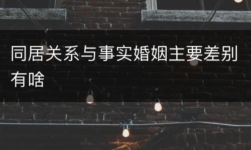 同居关系与事实婚姻主要差别有啥