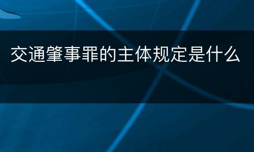 交通肇事罪的主体规定是什么
