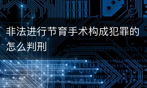 非法进行节育手术构成犯罪的怎么判刑