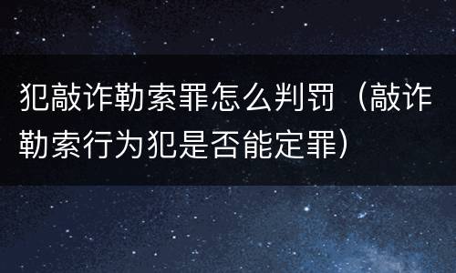 犯敲诈勒索罪怎么判罚（敲诈勒索行为犯是否能定罪）