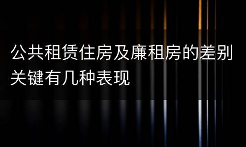 公共租赁住房及廉租房的差别关键有几种表现