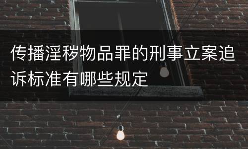 传播淫秽物品罪的刑事立案追诉标准有哪些规定