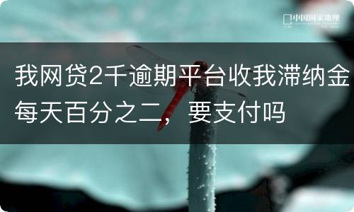 我网贷2千逾期平台收我滞纳金每天百分之二，要支付吗