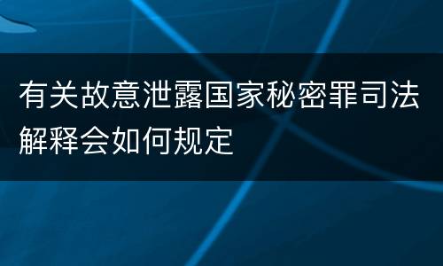 有关故意泄露国家秘密罪司法解释会如何规定